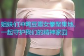 姐妹们冲鸭豆瓣女拳聚集地，一起守护我们的精神家园