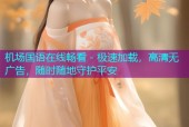 机场国语在线畅看 - 极速加载，高清无广告，随时随地守护平安