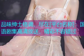 品味绅士格调，尽在[平台名称]：国语剧集高清放送，精彩不容错过