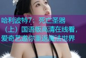 哈利波特7：死亡圣器（上）国语版高清在线看，爱奇艺邀你重返魔法世界