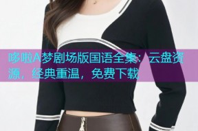 哆啦A梦剧场版国语全集:云盘资源,经典重温,免费下载