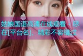 姑娘国语高清在线观看 - 尽在[平台名]，精彩不容错过