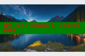 搞笑一家人：尽享欢乐时光，轻松分享家庭趣事
