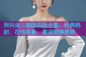我叫金三顺国语版全集：经典韩剧，在线观看，重温爱情喜剧