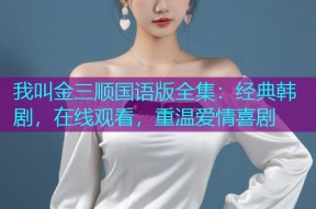 我叫金三顺国语版全集:经典韩剧,在线观看,重温爱情喜剧