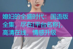 媳妇的全盛时代：国语版全集，尽在[平台名称]，高清在线，情感升级