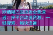 妖精尾巴国语版全集速递：多平台动漫资源，一键搜索，畅快追番