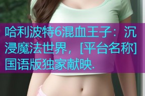 哈利波特6混血王子：沉浸魔法世界，[平台名称]国语版独家献映.