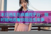 末日逃生在线播放平台：随时随地观看惊险逃生故事