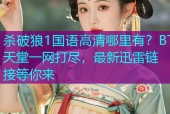 杀破狼1国语高清哪里有？BT天堂一网打尽，最新迅雷链接等你来