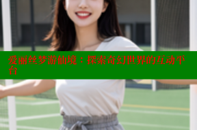 爱丽丝梦游仙境:探索奇幻世界的互动平台