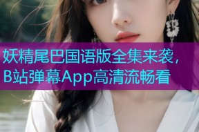 妖精尾巴国语版全集来袭,B站弹幕App高清流畅看