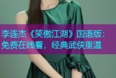 李连杰《笑傲江湖》国语版：免费在线看，经典武侠重温