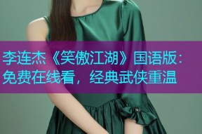 李连杰《笑傲江湖》国语版:免费在线看,经典武侠重温