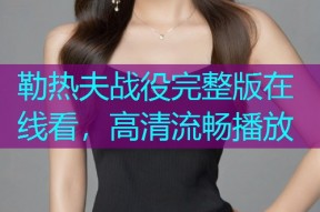 勒热夫战役完整版在线看,高清流畅播放