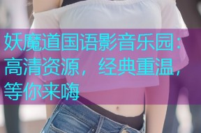 妖魔道国语影音乐园:高清资源,经典重温,等你来嗨