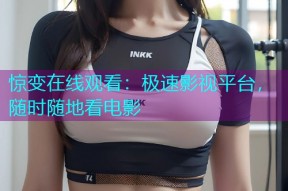 惊变在线观看:极速影视平台,随时随地看电影