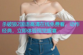 杀破狼2国语高清在线免费看,动作经典,立即体验视觉盛宴