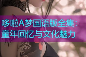 哆啦A梦国语版全集:童年回忆与文化魅力