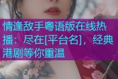 情逢敌手粤语版在线热播：尽在[平台名]，经典港剧等你重温