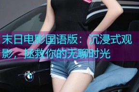 末日电影国语版:沉浸式观影,拯救你的无聊时光