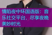 情陷夜中环国语版：音乐社交平台，尽享夜晚美妙时光