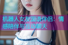 机器人女友国语伴侣:情感陪伴与互动聊天
