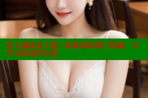 爱上贼国语下载:轻松获取热门影视,尽享无限观影乐趣