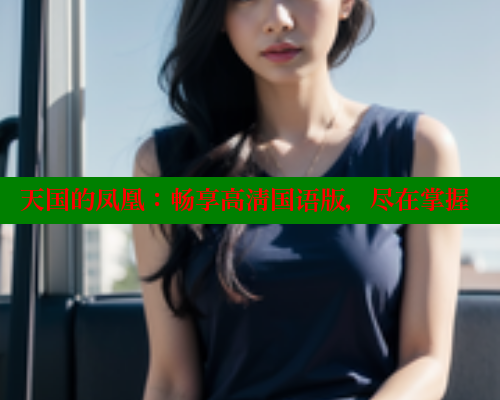 天国的凤凰：畅享高清国语版，尽在掌握 涩里番在线观看 第2张