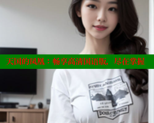 天国的凤凰：畅享高清国语版，尽在掌握 涩里番在线观看 第1张