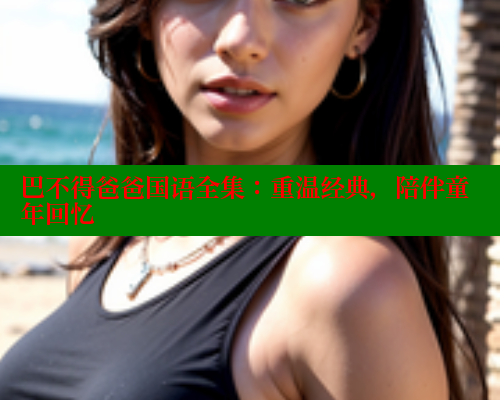 巴不得爸爸国语全集：重温经典，陪伴童年回忆 涩里番在线观看 第1张