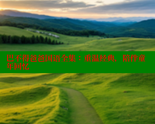 巴不得爸爸国语全集：重温经典，陪伴童年回忆 涩里番在线观看 第2张