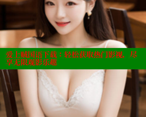 爱上贼国语下载:轻松获取热门影视,尽享无限观影乐趣 涩里番在线观看 第2张 爱上贼国语下载:轻松获取热门影视,尽享无限观影乐趣 涩里番在线观看 第2张