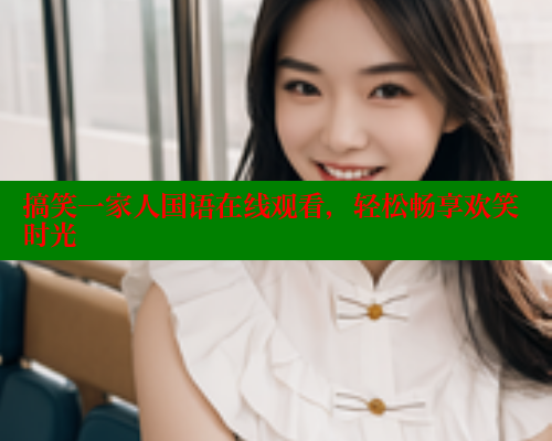 搞笑一家人国语在线观看,轻松畅享欢笑时光 涩里番在线观看 第2张 搞笑一家人国语在线观看,轻松畅享欢笑时光 涩里番在线观看 第2张