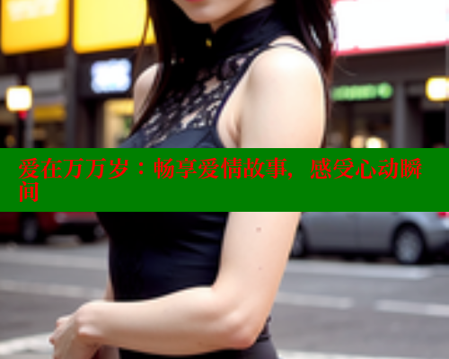 爱在万万岁：畅享爱情故事，感受心动瞬间 涩里番官网 第1张