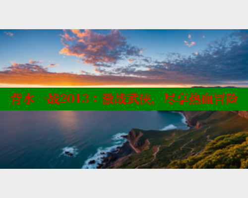 背水一战2013：激战武侠，尽享热血冒险 涩里番在线观看 第1张