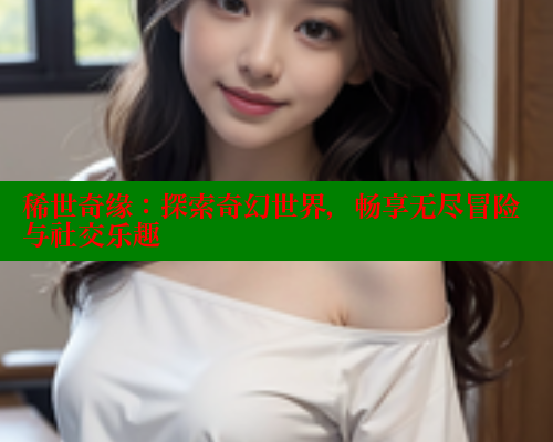 稀世奇缘：探索奇幻世界，畅享无尽冒险与社交乐趣 涩里番官网 第1张