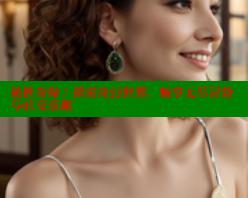稀世奇缘：探索奇幻世界，畅享无尽冒险与社交乐趣 涩里番官网 第2张