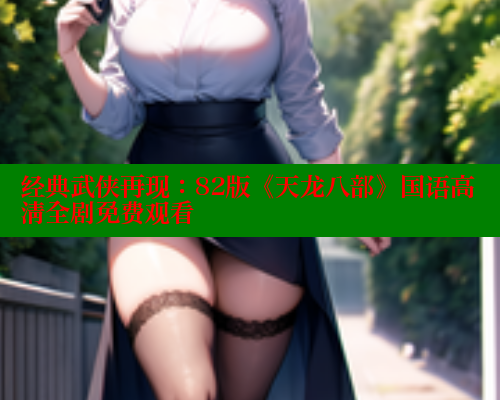 经典武侠再现:82版《天龙八部》国语高清全剧免费观看 涩里番在线 第2张 经典武侠再现:82版《天龙八部》国语高清全剧免费观看 涩里番在线 第2张