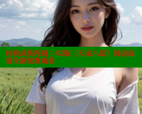 经典武侠再现:82版《天龙八部》国语高清全剧免费观看 涩里番在线 第1张 经典武侠再现:82版《天龙八部》国语高清全剧免费观看 涩里番在线 第1张
