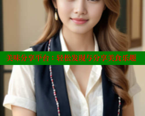 美味分享平台:轻松发现与分享美食乐趣 涩里番在线观看 第1张 美味分享平台:轻松发现与分享美食乐趣 涩里番在线观看 第1张