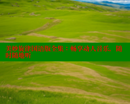 美妙旋律国语版全集:畅享动人音乐,随时随地听 涩里番在线观看 第2张 美妙旋律国语版全集:畅享动人音乐,随时随地听 涩里番在线观看 第2张