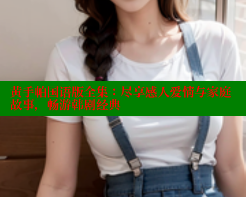 黄手帕国语版全集：尽享感人爱情与家庭故事，畅游韩剧经典 涩里番官网 第1张