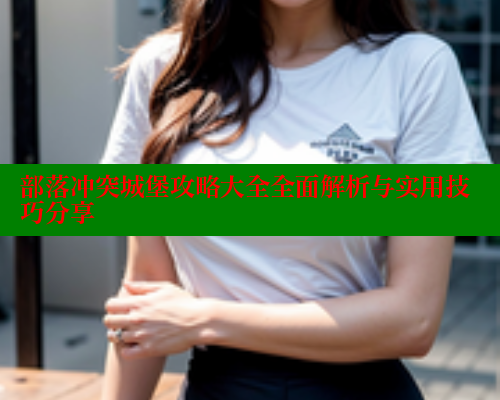 部落冲突城堡攻略大全全面解析与实用技巧分享 涩里番在线观看 第1张 部落冲突城堡攻略大全全面解析与实用技巧分享 涩里番在线观看 第1张