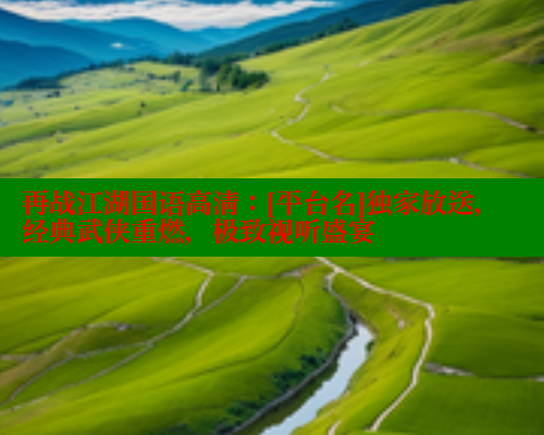 再战江湖国语高清：[平台名]独家放送，经典武侠重燃，极致视听盛宴 涩里番在线观看 第1张