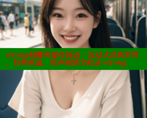 strong射雕英雄传国语:沉浸式武侠世界,经典重温,原声剧情全收录-strong 涩里番在线观看 第1张 strong射雕英雄传国语:沉浸式武侠世界,经典重温,原声剧情全收录-strong 涩里番在线观看 第1张