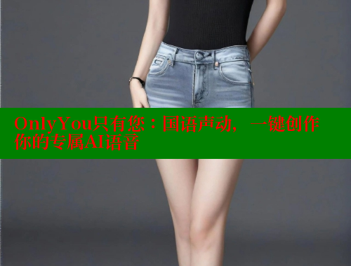 OnlyYou只有您:国语声动,一键创作你的专属AI语音 涩里番在线观看 第1张 OnlyYou只有您:国语声动,一键创作你的专属AI语音 涩里番在线观看 第1张
