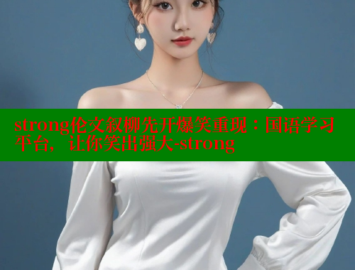 strong伦文叙柳先开爆笑重现:国语学习平台,让你笑出强大-strong 涩里番官网 第1张 strong伦文叙柳先开爆笑重现:国语学习平台,让你笑出强大-strong 涩里番官网 第1张