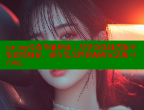 strong免费重温经典:星梦奇缘国语版全集在线观看,爱奇艺全网影视独家呈现-strong 涩里番在线 第1张 strong免费重温经典:星梦奇缘国语版全集在线观看,爱奇艺全网影视独家呈现-strong 涩里番在线 第1张