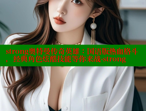 strong奥特曼传奇英雄：国语版热血格斗，经典角色炫酷技能等你来战-strong 涩里番在线 第1张